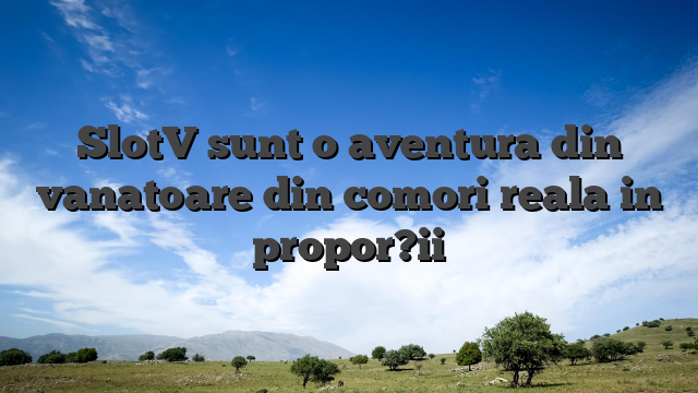 SlotV sunt o aventura din vanatoare din comori reala in propor?ii