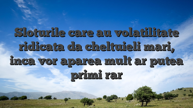 Sloturile care au volatilitate ridicata da cheltuieli mari, inca vor aparea mult ar putea primi rar
