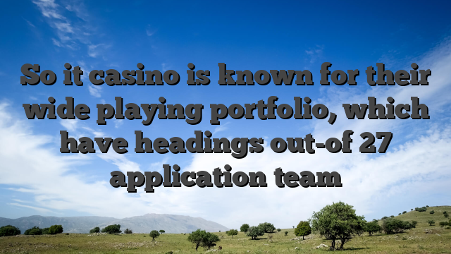 So it casino is known for their wide playing portfolio, which have headings out-of 27 application team