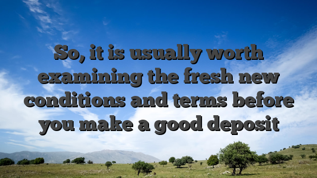 So, it is usually worth examining the fresh new conditions and terms before you make a good deposit