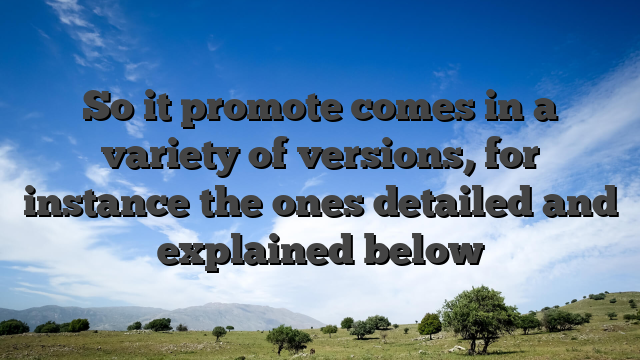 So it promote comes in a variety of versions, for instance the ones detailed and explained below