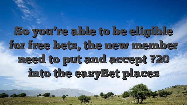 So you’re able to be eligible for free bets, the new member need to put and accept ?20 into the easyBet places