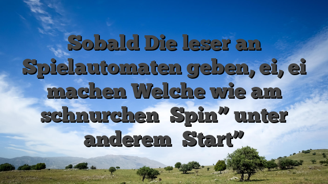 Sobald Die leser an Spielautomaten geben, ei, ei machen Welche wie am schnurchen �Spin” unter anderem �Start”