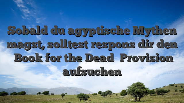 Sobald du agyptische Mythen magst, solltest respons dir den �Book for the Dead� Provision aufsuchen