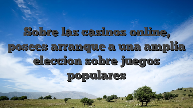 Sobre las casinos online, posees arranque a una amplia eleccion sobre juegos populares