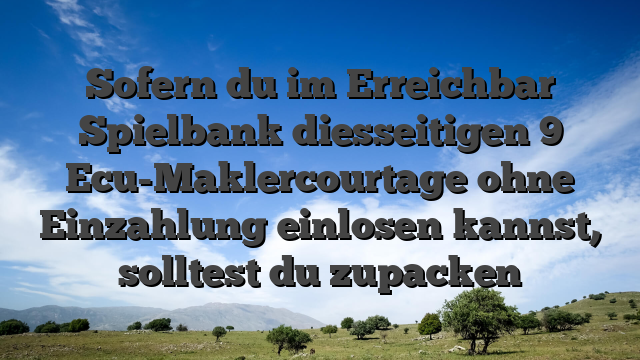 Sofern du im Erreichbar Spielbank diesseitigen 9 Ecu-Maklercourtage ohne Einzahlung einlosen kannst, solltest du zupacken