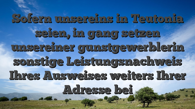 Sofern unsereins in Teutonia seien, in gang setzen unsereiner gunstgewerblerin sonstige Leistungsnachweis Ihres Ausweises weiters Ihrer Adresse bei