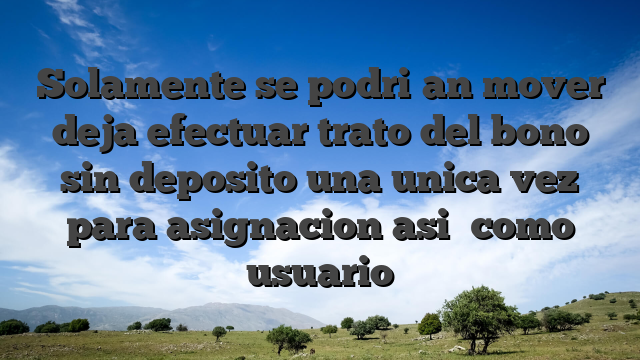 Solamente se podri�an mover deja efectuar trato del bono sin deposito una unica vez para asignacion asi� como usuario