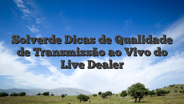 Solverde Dicas de Qualidade de Transmissão ao Vivo do Live Dealer