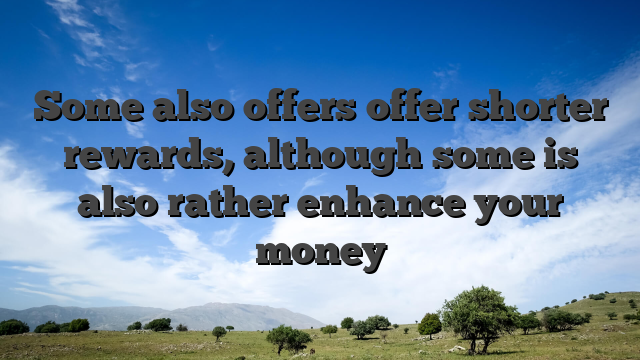 Some also offers offer shorter rewards, although some is also rather enhance your money