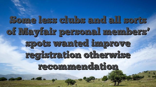 Some less clubs and all sorts of Mayfair personal members’ spots wanted improve registration otherwise recommendation