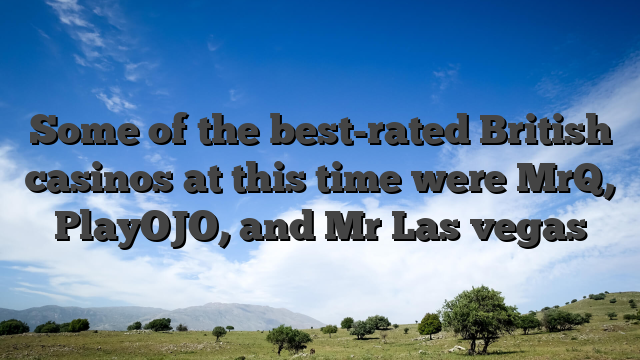 Some of the best-rated British casinos at this time were MrQ, PlayOJO, and Mr Las vegas