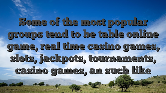 Some of the most popular groups tend to be table online game, real time casino games, slots, jackpots, tournaments, casino games, an such like