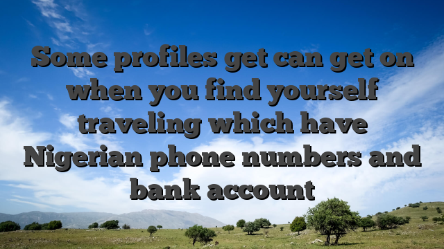 Some profiles get can get on when you find yourself traveling which have Nigerian phone numbers and bank account