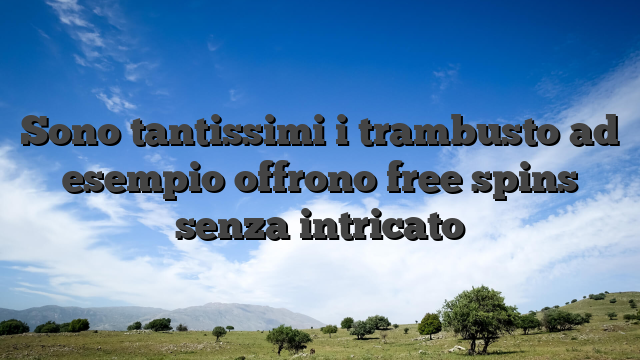 Sono tantissimi i trambusto ad esempio offrono free spins senza intricato