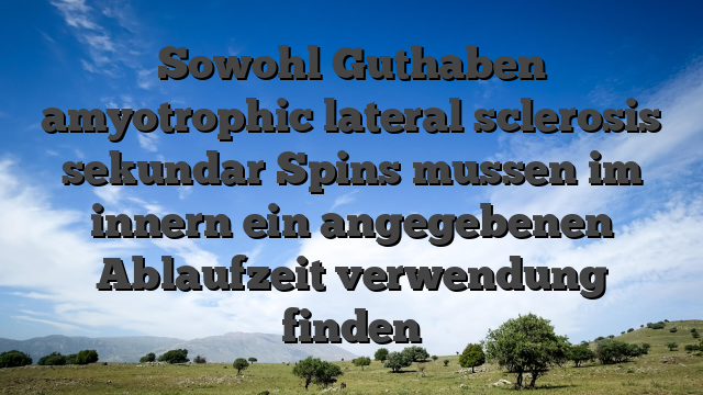 Sowohl Guthaben amyotrophic lateral sclerosis sekundar Spins mussen im innern ein angegebenen Ablaufzeit verwendung finden
