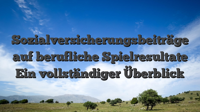 Sozialversicherungsbeiträge auf berufliche Spielresultate Ein vollständiger Überblick