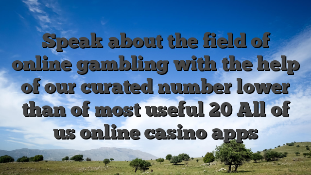 Speak about the field of online gambling with the help of our curated number lower than of most useful 20 All of us online casino apps