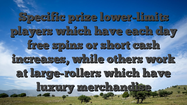 Specific prize lower-limits players which have each day free spins or short cash increases, while others work at large-rollers which have luxury merchandise