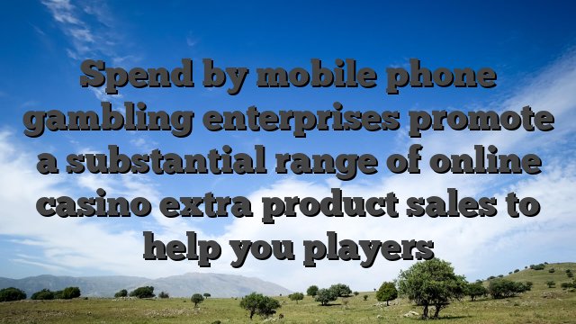 Spend by mobile phone gambling enterprises promote a substantial range of online casino extra product sales to help you players
