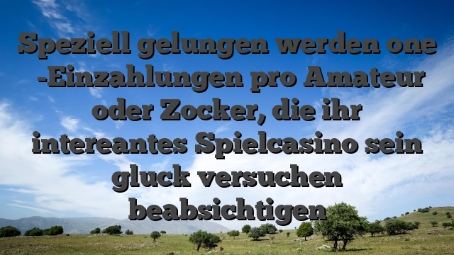 Speziell gelungen werden one �-Einzahlungen pro Amateur oder Zocker, die ihr intereantes Spielcasino sein gluck versuchen beabsichtigen
