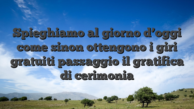 Spieghiamo al giorno d’oggi come sinon ottengono i giri gratuiti passaggio il gratifica di cerimonia