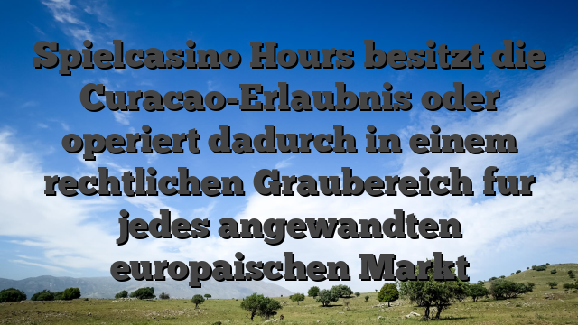 Spielcasino Hours besitzt die Curacao-Erlaubnis oder operiert dadurch in einem rechtlichen Graubereich fur jedes angewandten europaischen Markt