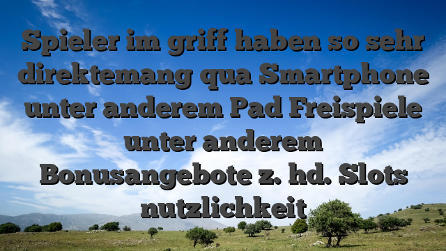 Spieler im griff haben so sehr direktemang qua Smartphone unter anderem Pad Freispiele unter anderem Bonusangebote z. hd. Slots nutzlichkeit