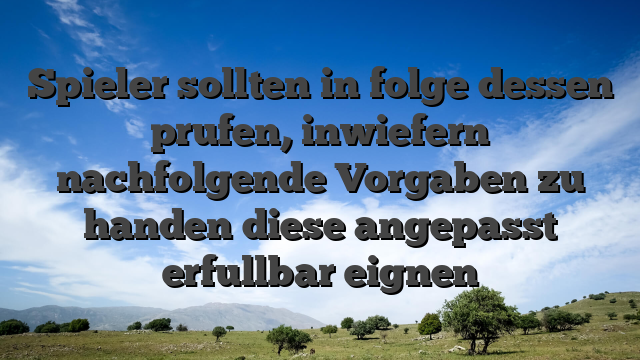 Spieler sollten in folge dessen prufen, inwiefern nachfolgende Vorgaben zu handen diese angepasst erfullbar eignen