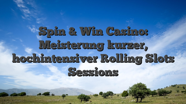 Spin & Win Casino: Meisterung kurzer, hochintensiver Rolling Slots Sessions