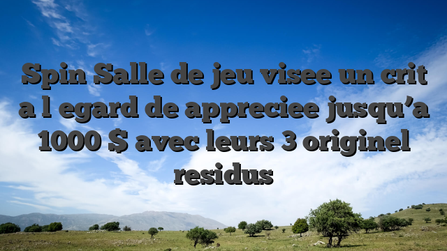 Spin Salle de jeu visee un crit  a l�egard de appreciee jusqu’a 1000 $ avec leurs 3 originel residus