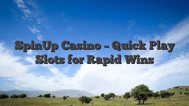 SpinUp Casino – Quick Play Slots for Rapid Wins