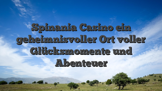 Spinania Casino ein geheimnisvoller Ort voller Glücksmomente und Abenteuer