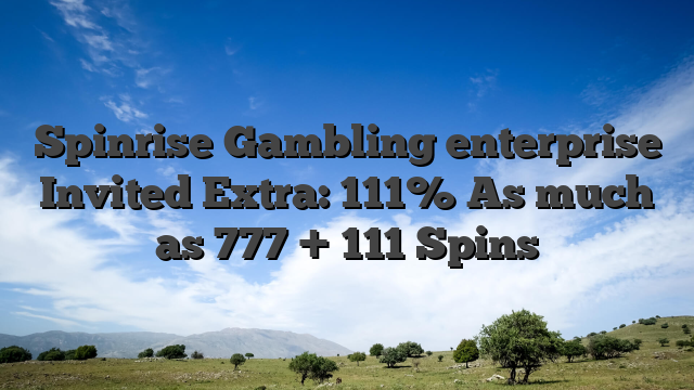 Spinrise Gambling enterprise Invited Extra: 111% As much as 777 + 111 Spins