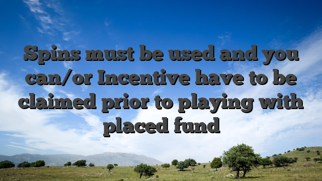 Spins must be used and you can/or Incentive have to be claimed prior to playing with placed fund