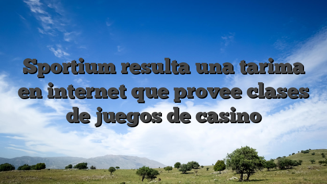 Sportium resulta una tarima en internet que provee clases de juegos de casino