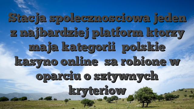 Stacja spolecznosciowa jeden z najbardziej platform ktorzy maja kategorii �polskie kasyno online� sa robione w oparciu o sztywnych kryteriow