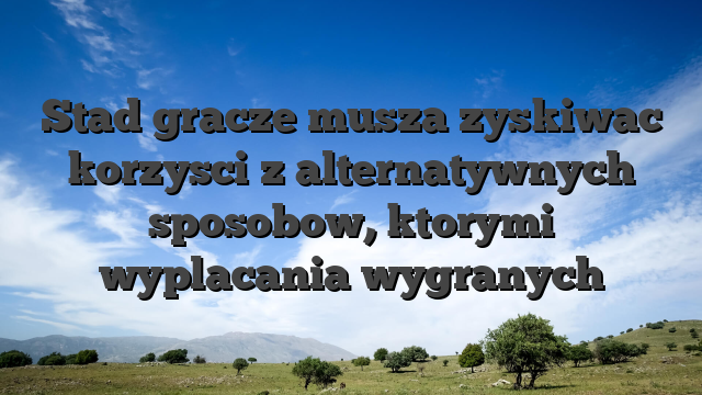 Stad gracze musza zyskiwac korzysci z alternatywnych sposobow, ktorymi wyplacania wygranych