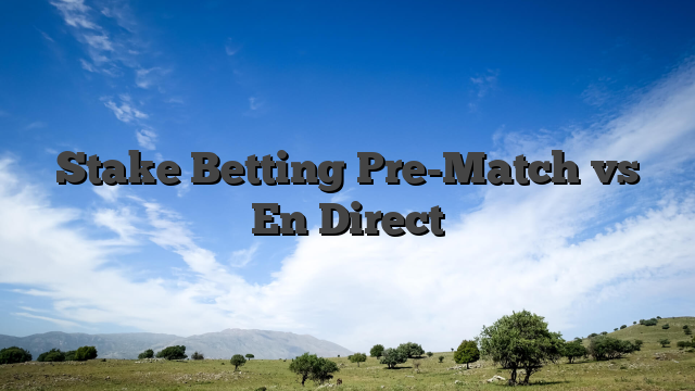 Stake Betting Pre-Match vs En Direct