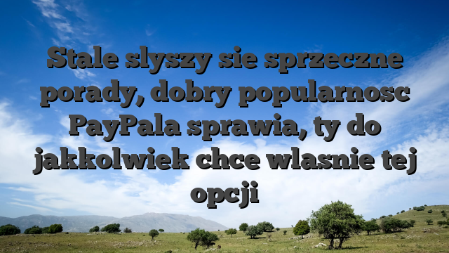 Stale slyszy sie sprzeczne porady, dobry popularnosc PayPala sprawia, ty do jakkolwiek chce wlasnie tej opcji