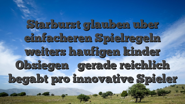 Starburst glauben uber einfacheren Spielregeln weiters haufigen kinder Obsiegen � gerade reichlich begabt pro innovative Spieler