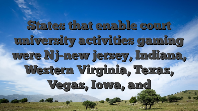 States that enable court university activities gaming were Nj-new jersey, Indiana, Western Virginia, Texas, Vegas, Iowa, and