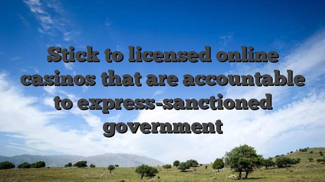 Stick to licensed online casinos that are accountable to express-sanctioned government