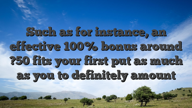 Such as for instance, an effective 100% bonus around ?50 fits your first put as much as you to definitely amount