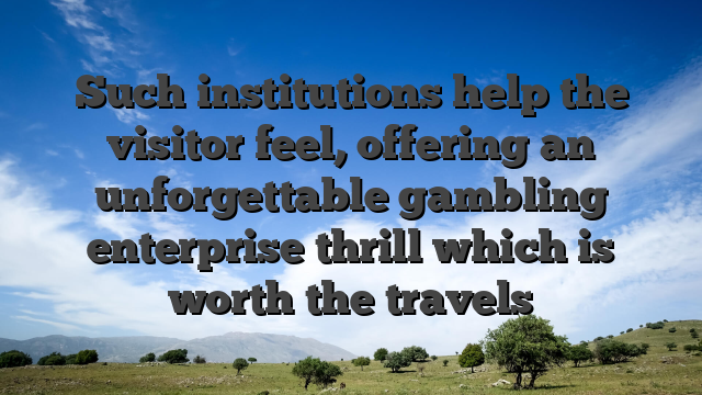 Such institutions help the visitor feel, offering an unforgettable gambling enterprise thrill which is worth the travels