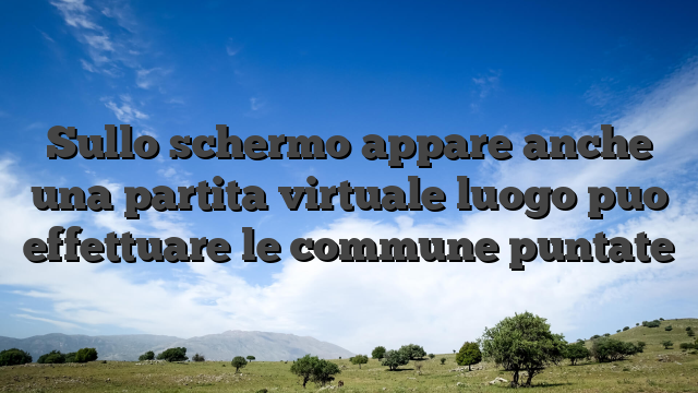 Sullo schermo appare anche una partita virtuale luogo puo effettuare le commune puntate