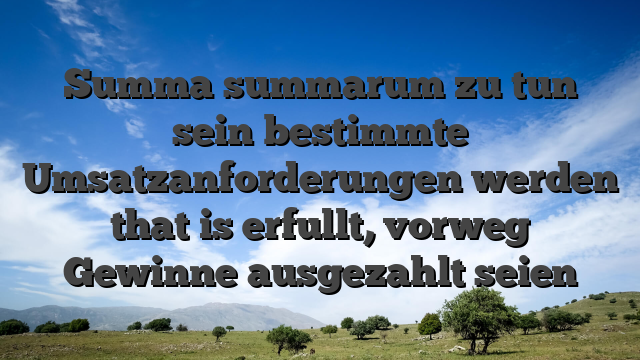 Summa summarum zu tun sein bestimmte Umsatzanforderungen werden that is erfullt, vorweg Gewinne ausgezahlt seien
