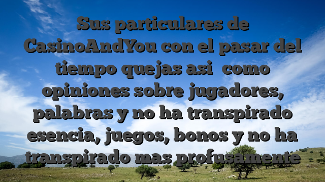 Sus particulares de CasinoAndYou con el pasar del tiempo quejas asi� como opiniones sobre jugadores, palabras y no ha transpirado esencia, juegos, bonos y no ha transpirado mas profusamente
