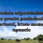 Swobodnie odpowiedzialnie i po prostu posiadania wartosci, ktore mozesz upuscic