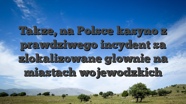 Takze, na Polsce kasyno z prawdziwego incydent sa zlokalizowane glownie na miastach wojewodzkich